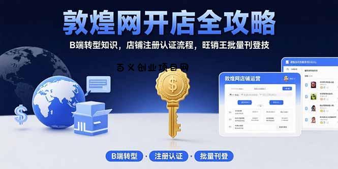 敦煌网开店全攻略：B端转型知识，店铺注册认证流程，旺销王批量刊登技-百义网络创业网-虚拟电商货源