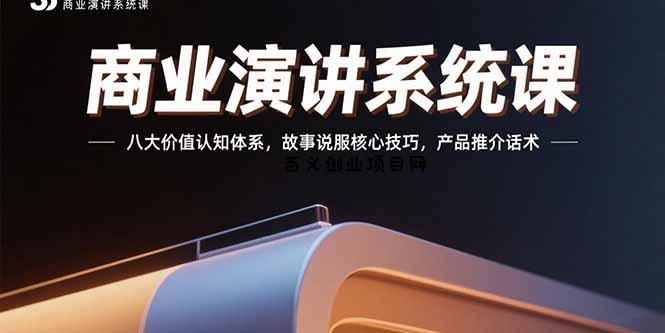 商业演讲系统课：八大价值认知体系，故事说服核心技巧，产品推介话术-百义网络创业网-虚拟电商货源