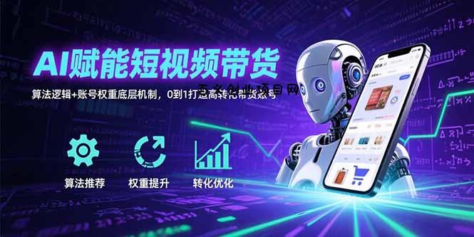 AI赋能短视频带货：算法逻辑+账号权重底层机制，0到1打造高转化带货账号-百义网络创业网-虚拟电商货源