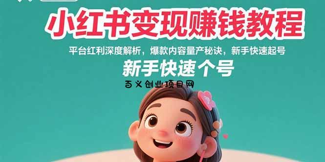 小红书变现赚钱教程：平台红利深度解析，爆款内容量产秘诀，新手快速起号-百义网络创业网-虚拟电商货源