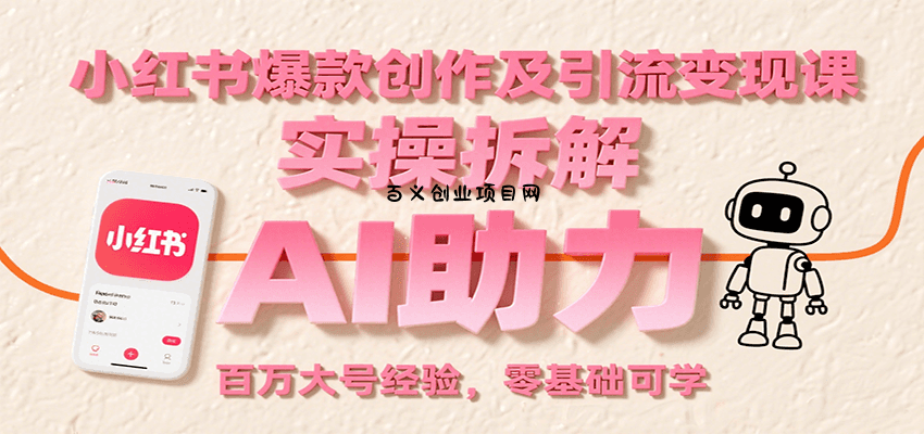 小红书爆款创作及引流变现课：实操拆解，AI助力，百万大号经验，零基础可学-百义网络创业网-虚拟电商货源