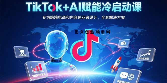 TikTok+AI赋能冷启动课：专为跨境电商和内容创业者设计，全套解决方案-百义网络创业网-虚拟电商货源