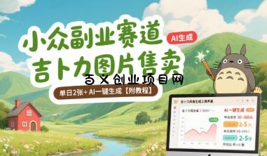 小众副业赛道 吉卜力图片售卖 单日2张+ AI一键生成【附教程】-百义网络创业网-虚拟电商货源