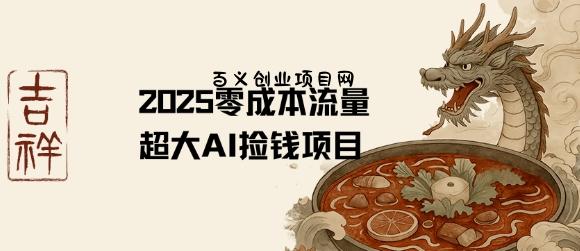 2025零成本AI捡钱，创意热门，流量超大项目-百义网络创业网-虚拟电商货源