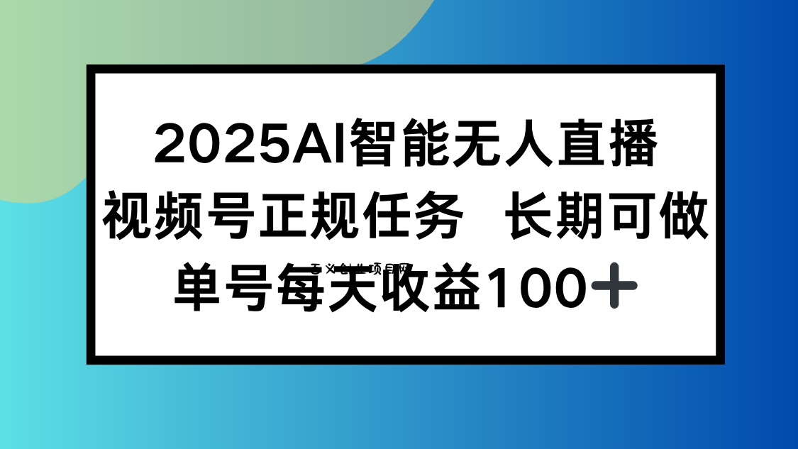 2025AI智能无人直播新玩法，视频号长期稳定任务，单日平均收益100+-百义网络创业网-虚拟电商货源