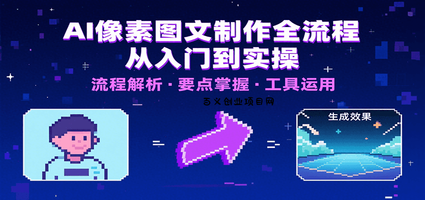 AI像素图文制作全流程：内容要点、文案选择及所用工具，助你快速入局-百义网络创业网-虚拟电商货源