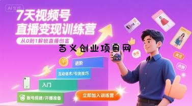 7天视频号直播变现训练营，带你从0到1解锁视频号直播创富-百义网络创业网-虚拟电商货源