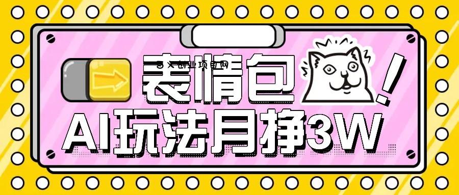 AI表情包新玩法，扣子工作流一键生成，多种变现方式，手把手教你月入30000+-百义网络创业网-虚拟电商货源