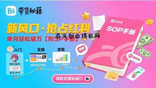 B站哔哩哔哩带货秘籍，新风口，抢占红利，单月轻松破万【附SOP手册】-百义网络创业网-虚拟电商货源