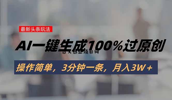 头条最新玩法，AI一键生成100%过原创，操作简单，3分钟一条，月入3W＋-百义网络创业网-虚拟电商货源