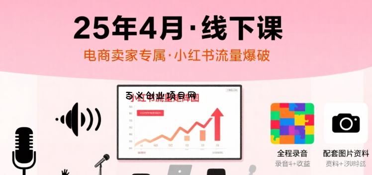 小红书25年4月线下课程，电商卖家小红书流量课，录音+图片-百义网络创业网-虚拟电商货源