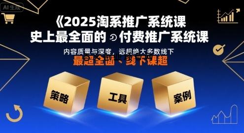 2025淘系推广系统课，史上最全面的付费推广系统课，内容质量与深度，远超绝大多数线下课-百义网络创业网-虚拟电商货源
