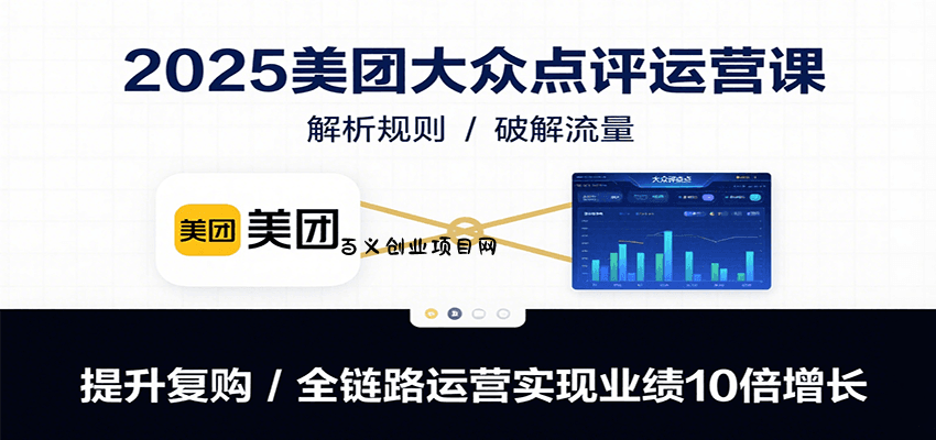 2025美团大众点评运营课：解析规则/破解流量/提升复购/全链路运营实现业绩10倍增长-百义网络创业网-虚拟电商货源