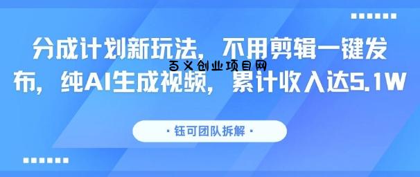 分成计划新玩法，不用剪辑一键发布，纯AI生成视频，累计收入达5.1W-百义网络创业网-虚拟电商货源