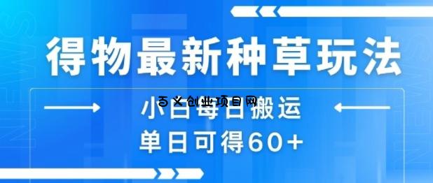 得物最新种草玩法，小白每日搬运单日可得60+-百义网络创业网-虚拟电商货源