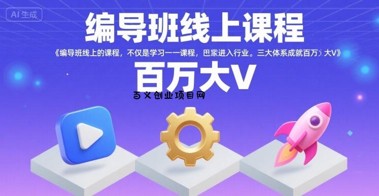 编导班线上课程，不仅是学习一门课程，更是进入一个行业，三大体系成就百万大V-百义网络创业网-虚拟电商货源