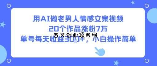 用AI做老男人情感文案视频，20个作品涨粉7W，单号每天收益3张+，小白操作简单-百义网络创业网-虚拟电商货源