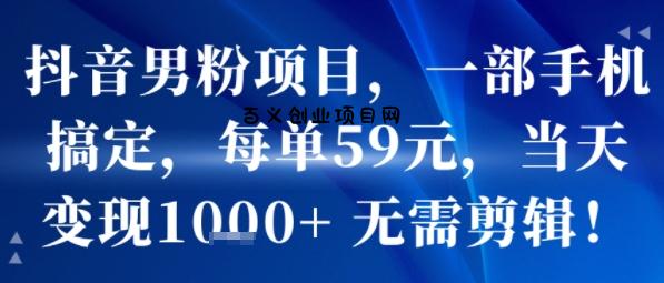 抖音男粉项目，一部手机搞定，每单59米，当天变现1k+  无需剪辑-百义网络创业网-虚拟电商货源