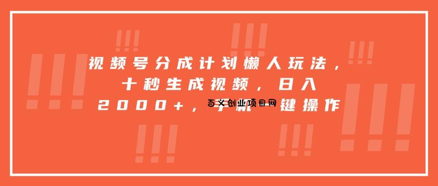 视频号分成计划懒人玩法，十秒生成视频，日入2000+，手机一键操作-百义网络创业网-虚拟电商货源