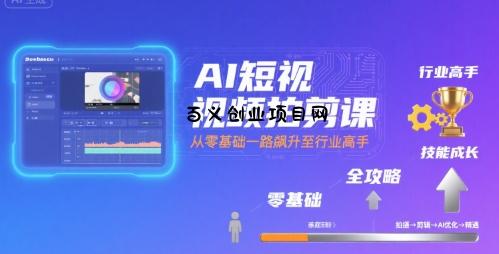AI短视频拍剪课，全攻略到精通，带你从零基础一路飙升至行业高手-百义网络创业网-虚拟电商货源