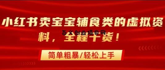 小红书卖宝宝辅食类的虚拟资料，从引流到私域变现，全程干货，简单粗暴，轻松上手-百义网络创业网-虚拟电商货源