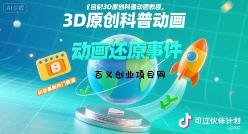 自制3D原创科普动画教程，动画还原事件，抖音最新热门赛道，可过伙伴计划-百义网络创业网-虚拟电商货源
