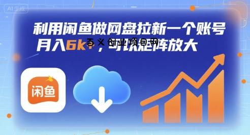 利用闲鱼做网盘拉新一个账号，月入6k+，可以矩阵放大-百义网络创业网-虚拟电商货源