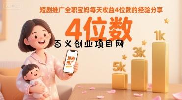 短剧推广全职宝妈每天收益4位数的经验分享-百义网络创业网-虚拟电商货源