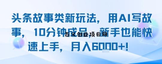 头条故事类新玩法，用AI写故事，10分钟成品，新手也能快速上手，月入6k+-百义网络创业网-虚拟电商货源