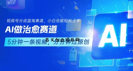 用AI做治愈赛道，结合视频号分成计划，小白也能轻松上手-百义网络创业网-虚拟电商货源