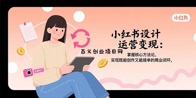 小红书设计运营变现：掌握核心方法论，实现既能创作又能接单的商业闭环-百义网络创业网-虚拟电商货源