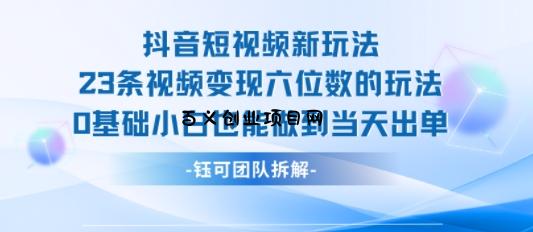 抖音短视频新玩法，23条视频变现六位数，0基础小白也能做到当天出单-百义网络创业网-虚拟电商货源