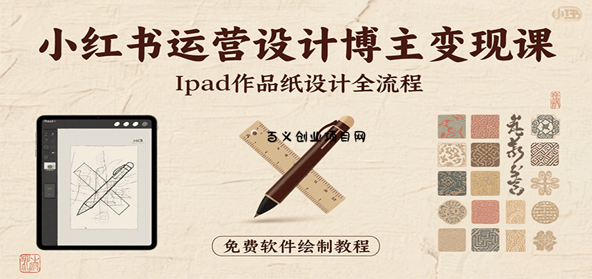 小红书运营设计博主变现课：iPad 上手作品纸设计，含全流程及细节技巧，避坑少绕路-百义网络创业网-虚拟电商货源