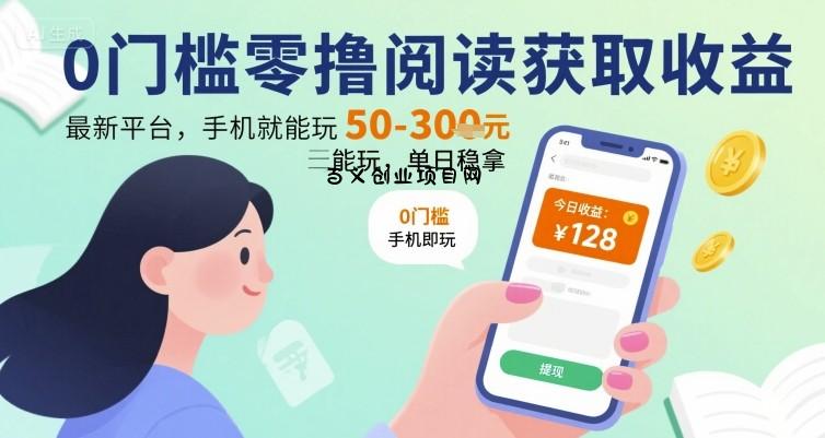 0门槛零撸阅读获取收益：最新平台，手机就能玩，单日稳拿 50-3张 【揭秘】-百义网络创业网-虚拟电商货源