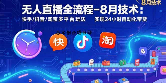 无人直播全流程-8月技术：快手/抖音/淘宝多平台玩法 实现24小时自动化带货-百义网络创业网-虚拟电商货源