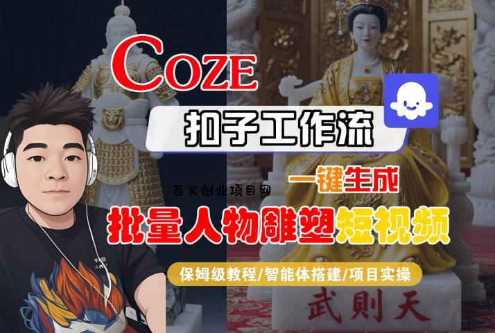 Coze扣子工作流一键生成批量人物雕塑短视频，保姆级教程-智能体搭建-项目实操-百义网络创业网-虚拟电商货源