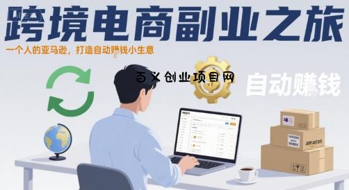 跨境电商副业之旅，一个人的亚马逊，打造自动賺钱小生意-百义网络创业网-虚拟电商货源