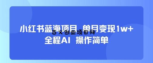 小红书蓝海项目 单月变现1w+ 全程AI 操作简单-百义网络创业网-虚拟电商货源