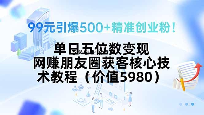 99元引爆500+精准创业粉！单日五位数变现，网赚朋友圈获客核心技术教程…-百义网络创业网-虚拟电商货源