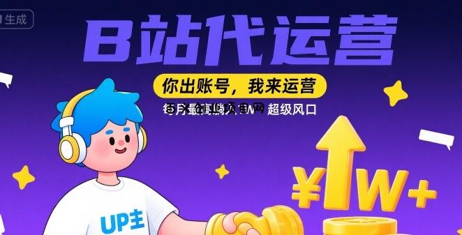 【B站代运营 】你出账号，我来运营，每月最高躺入1W，超级风口【揭秘】-百义网络创业网-虚拟电商货源