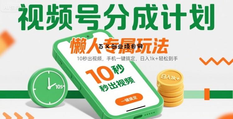 视频号分成计划懒人专属玩法：10 秒出视频，手机一键搞定，日入1k+ 轻松到手【揭秘】-百义网络创业网-虚拟电商货源