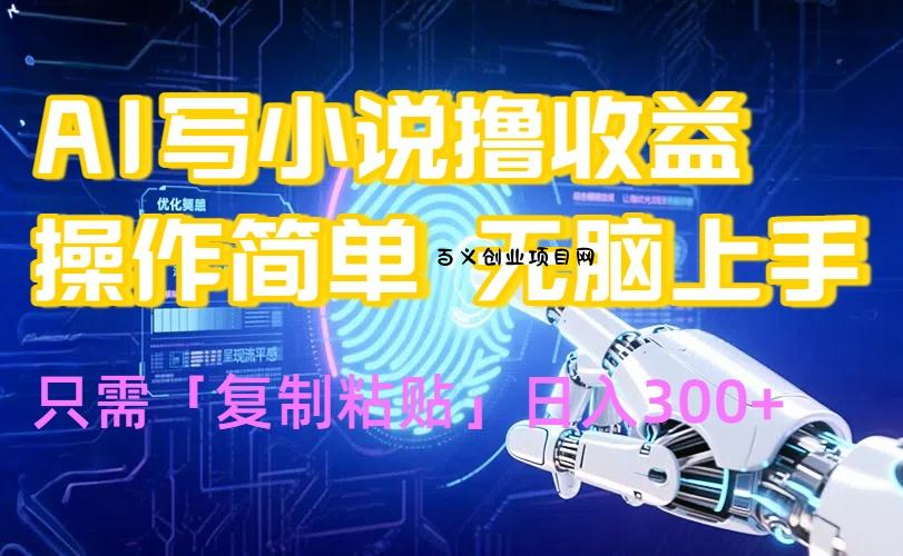 AI写小说爆火玩法，小白也能无脑操作，复制粘贴日入300+-百义网络创业网-虚拟电商货源