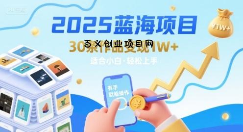 2025蓝海项目30条作品 变现1w+ 有手就能操作适合小白做-百义网络创业网-虚拟电商货源