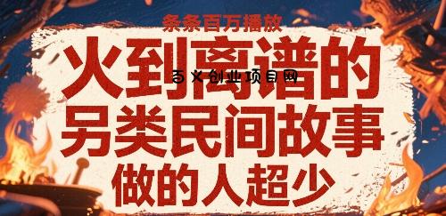 火到离谱的另类民间故事，条条百W播放，做的人超少-百义网络创业网-虚拟电商货源