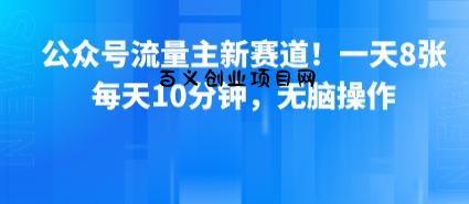公众号流量主新赛道！一天8张，每天10分钟，无脑操作-百义网络创业网-虚拟电商货源