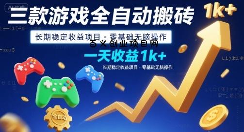 三款游戏全自动搬砖，一天收益1k+，长期稳定收益项目，零基础无脑操作【揭秘】-百义网络创业网-虚拟电商货源