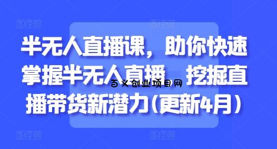 半无人直播课，助你快速掌握半无人直播，挖掘直播带货新潜力(更新8月)-百义网络创业网-虚拟电商货源