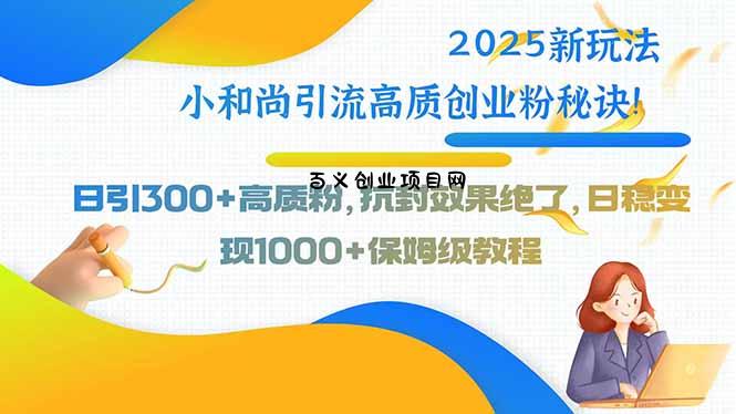 2025新玩法小和尚引流高质创业粉秘诀！日引300+高质粉，抗封效果绝了，…-百义网络创业网-虚拟电商货源