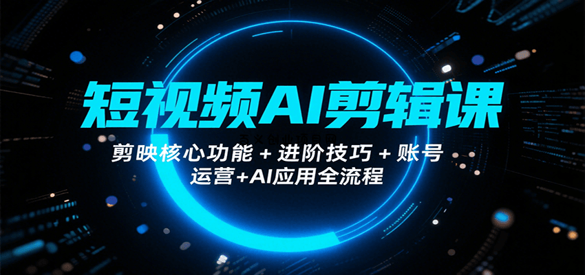 短视频AI剪辑课，剪映核心功能+进阶技巧+账号运营+AI应用全流程-百义网络创业网-虚拟电商货源