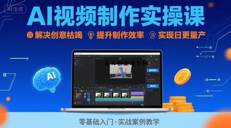 Ai视频制作实操课，解决创意枯竭、效率低下痛点，实现日更量产可持续变现-百义网络创业网-虚拟电商货源
